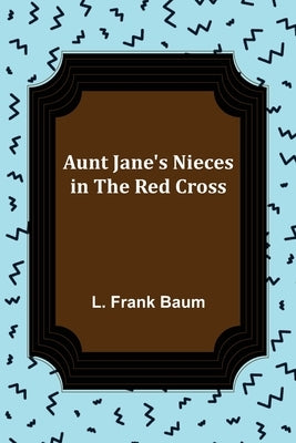 Aunt Jane's Nieces in the Red Cross by Frank Baum, L.