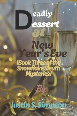 (Book Three of the Snowflake Sleuth Mysteries): Deadly Dessert at New Year's Eve by S. Simpson, Justin