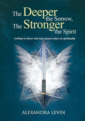 The Deeper the Sorrow, The Stronger the Spirit by Levin, Alexandra