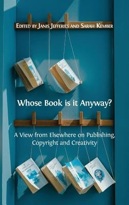 Whose Book is it Anyway?: A View From Elsewhere on Publishing, Copyright and Creativity by Jefferies, Janis