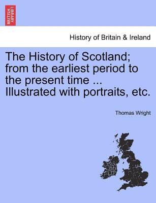 The History of Scotland; from the earliest period to the present time ... Illustrated with portraits, etc. Vol. III by Wright, Thomas