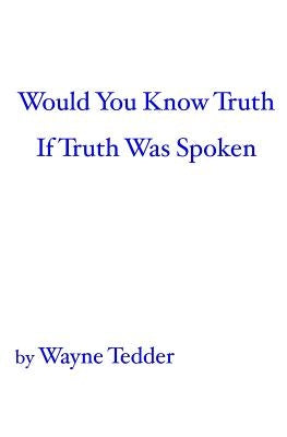 Would You Know Truth If Truth Was Spoken by Tedder, Wayne