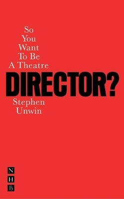 So You Want to Be a Theatre Director? by Unwin, Stephen