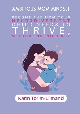 Ambitious Mom Mindset: Become the Mom Your Neurodivergent Child Needs to Thrive (Without Burning Out) by Torim-Liimand, Karin