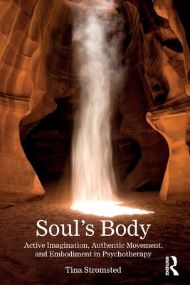 Soul's Body: Active Imagination, Authentic Movement, and Embodiment in Psychotherapy by Stromsted, Tina
