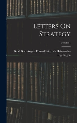Letters On Strategy; Volume 1 by Hohenlohe-Ingelfingen, Kraft Karl Aug