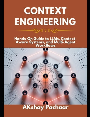 Context Engineering: Hands-On Guide to LLMs, Context-Aware Systems, and Multi-Agent Workflows by Pachaar, Akshay