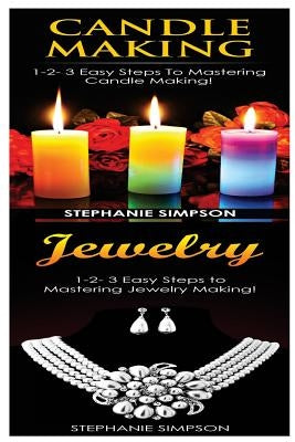 Candle Making & Jewelry: 1-2-3 Easy Steps to Mastering Candle Making! & 1-2-3 Easy Steps to Mastering Jewelry Making! by Simpson, Stephanie