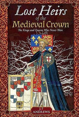 Lost Heirs of the Medieval Crown: The Kings and Queens Who Never Were by Andrews, J. F.