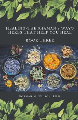 Healing The Shaman's Way - Book 3 - Using Herbs by Wilson, Norman