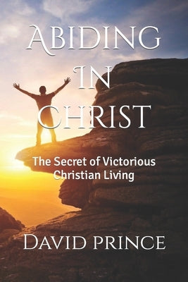 Abiding In Christ: The Secret of Victorious Christian Living by Prince, David