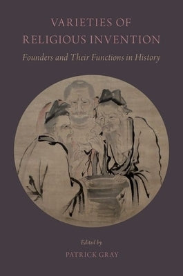 Varieties of Religious Invention: Founders and Their Functions in History by Gray, Patrick