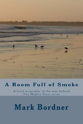 A Room Full of Smoke: A brief biography of the man behind The Mighty First series by Bordner, Mark
