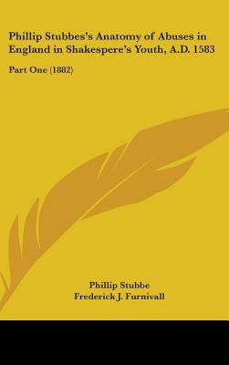 Phillip Stubbes's Anatomy of Abuses in England in Shakespere's Youth, A.D. 1583: Part One (1882) by Stubbe, Phillip