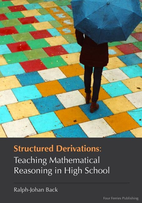 Structured Derivations: Teaching Mathematical Reasoning in High School by Back, Ralph-Johan