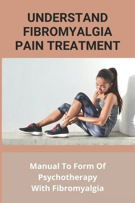 Understand Fibromyalgia Pain Treatment: Manual To Form Of Psychotherapy With Fibromyalgia: Fibromyalgia Cure Found by Demirchyan, Sanford