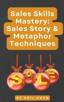 Sales Skills Mastery: Sales Story & Metaphor Techniques by Khan, Adil