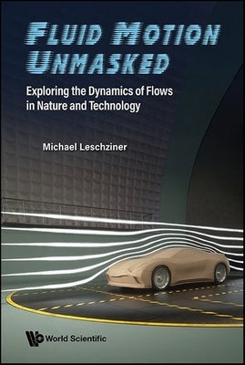 Fluid Motion Unmasked: Exploring the Dynamics of Flows in Nature and Technology by Leschziner, Michael