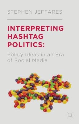 Interpreting Hashtag Politics: Policy Ideas in an Era of Social Media by Jeffares, S.