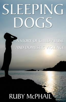 Sleeping Dogs: A Story of Child Abuse and Domestic Violence by McPhail, Ruby