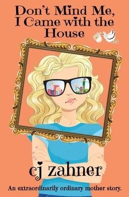 Don't Mind Me, I Came with the House by Zahner, Cj