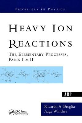 Heavy Ion Reactions: The Elementary Processes, Parts I&II by Broglia, Ricardo a.