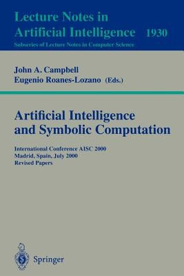 Artificial Intelligence and Symbolic Computation: International Conference Aisc 2000 Madrid, Spain, July 17-19, 2000. Revised Papers by Campbell, John A.