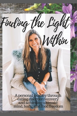 Finding The Light Within: A personal journey through eating disorder recovery and achieving ultimate mind, body and food freedom by Ziegler, Lori Ann