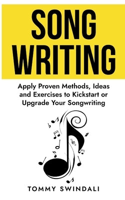 Songwriting: Apply Proven Methods, Ideas and Exercises to Kickstart or Upgrade Your Songwriting by Swindali, Tommy