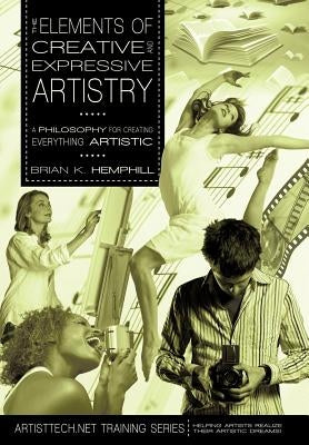 The Elements of Creative and Expressive Artistry: A Philosophy for Creating Everything Artistic by Hemphill, Brian K.