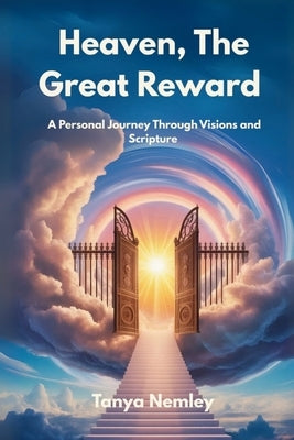 Heaven, The Great Reward: A Personal Journey Through Visions and Scripture by Nemley, Tanya