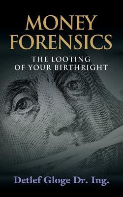 Money Forensics: The Looting of Your Birthright by Gloge, Detlef