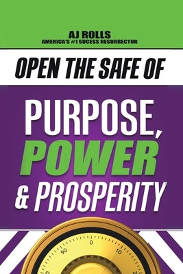 Open the Safe of Purpose, Power & Prosperity by Rolls, Aj