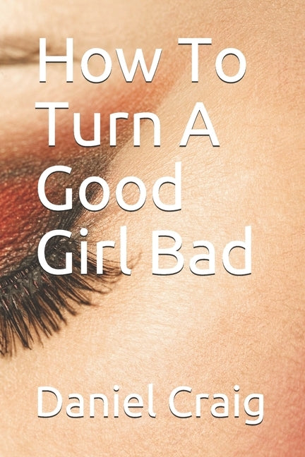 How To Turn A Good Girl Bad by Craig, Daniel