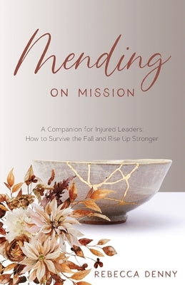 Mending on Mission: A Companion for Injured Leaders: How to Survive the Fall and Rise Up Stronger by Denny, Rebecca