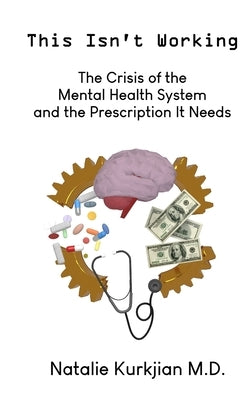 This Isn't Working: The Crisis of the Mental Health System and the Prescription It Needs by Kurkjian, Natalie