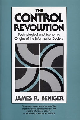 The Control Revolution: Technological and Economic Origins of the Information Society by Beniger, James R.