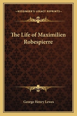The Life of Maximilien Robespierre by Lewes, George Henry