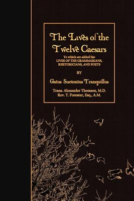 The Lives of the Twelve Caesars: To which are added his: Lives of the Grammarians, Rhetoricians, and Poets by Thomson, Alexander