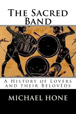 The Sacred Band: A History of Lovers and their Belovèds by Hone, Michael