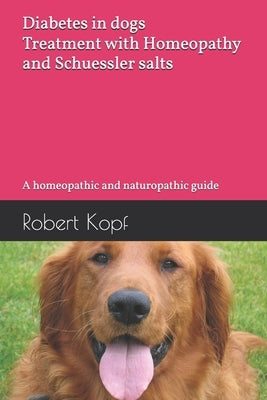 Diabetes in dogs - Treatment with Homeopathy and Schuessler salts: A homeopathic and naturopathic guide by Kopf, Robert