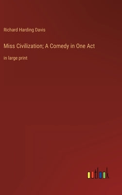 Miss Civilization; A Comedy in One Act: in large print by Davis, Richard Harding