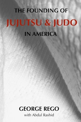 The Founding of Jujutsu & Judo In America by Rashid, Abdul