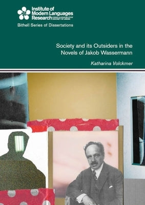 Society and Its Outsiders in the Novels of Jakob Wassermann: Volume 44 by Volckmer, Katharina