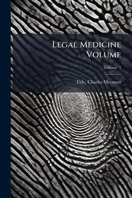 Legal Medicine Volume; Volume 1 by Tidy, Charles Meymott 1843-1892
