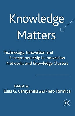 Knowledge Matters: Technology, Innovation and Entrepreneurship in Innovation Networks and Knowledge Clusters by Carayannis, Elias G.