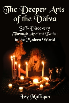 The Deeper Arts of the Volva: Self-Discovery Through Ancient Paths in the Modern World by Mulligan, Ivy