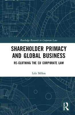 Shareholder Primacy and Global Business: Re-clothing the EU Corporate Law by Mélon, Lela