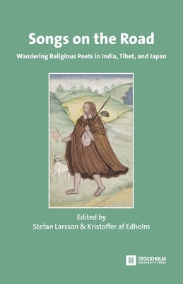 Songs on the Road: Wandering Religious Poets in India, Tibet, and Japan by Larsson, Stefan