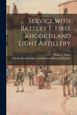 Service With Battery F, First Rhode Island Light Artillery by Chase, Philip S. (Philip Steven)